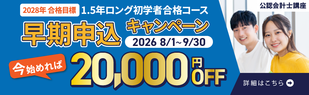 秋の早期申込キャンペーン　キャンペーン期間2026年8/1(土)～9/30(水)　2028年合格目標1.5年ロング初学者合格コースの受講料20,000円OFF　公認会計士　資格取得