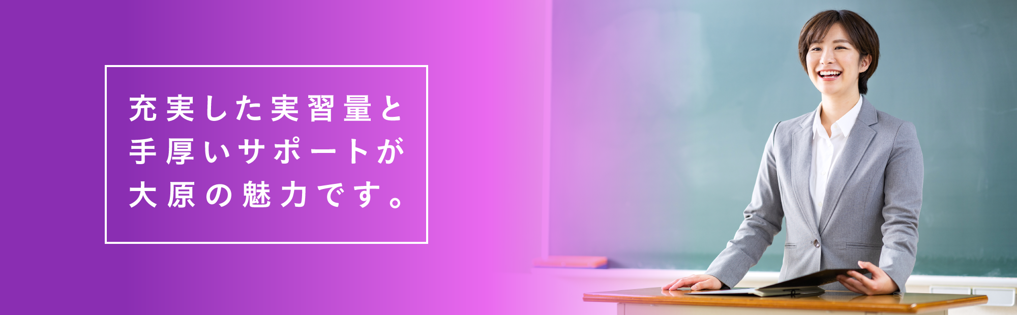 充実した実習量と手厚いサポートが大原の魅力です。