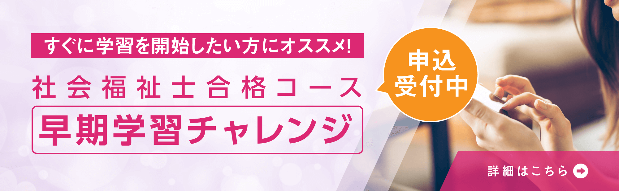 すぐに学習を開始したい方にオススメ！社会福祉士合格コース 早期学習チャレンジ申込受付中！