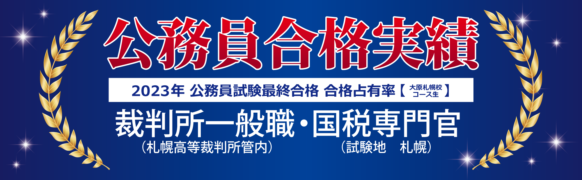 2023年公務員合格実績＜札幌校＞ 合格占有率！
裁判所一般職（札幌高等裁判所管内）・国税専門官（試験地 札幌）