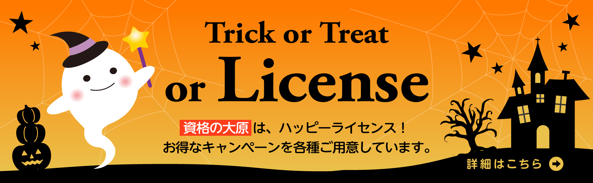 Trick or Treat or License!
資格の大原は、ハッピーライセンス。お得なキャンペーンを各種ご用意しています。