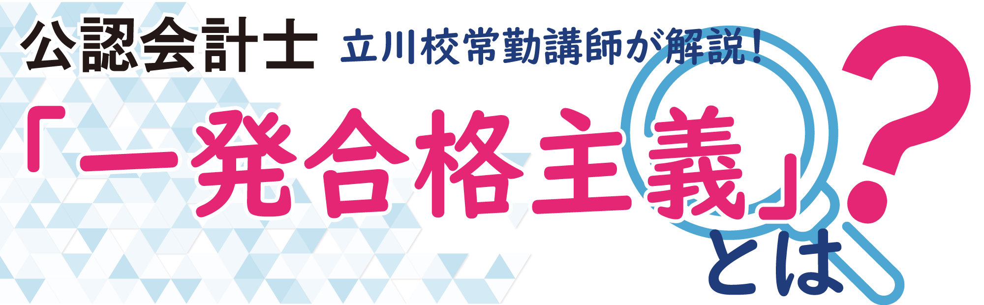 公認会計士講座　立川校専任講師が解説！「一発合格主義」とは？