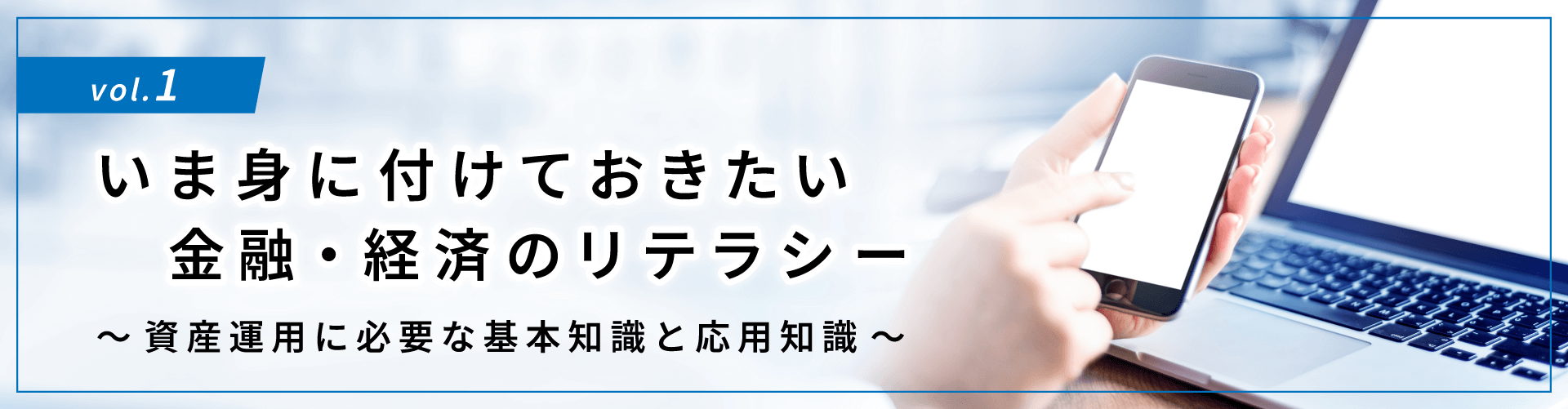 コラムタイトル：いま身に付けておきたい金融・経済のリテラシー ～資産運用に必要な基本知識と応用知識～