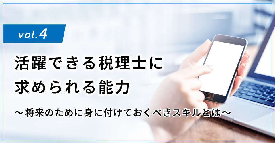 コラムタイトル：活躍できる税理士に求められる能力 ～将来のために身に付けておくべきスキルとは～
