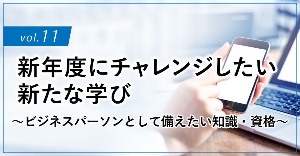 コラムタイトル：新年度にチャレンジしたい新たな学び ～ビジネスパーソンとして備えたい知識・資格～
