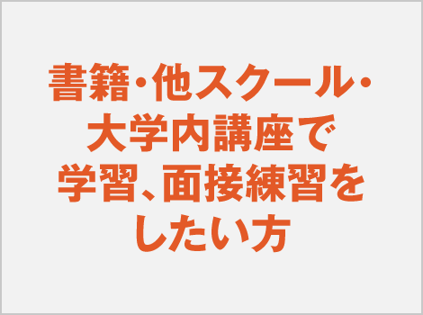 書籍・他スクール・大学内講座で学習、面接練習をしたい方