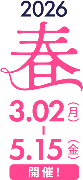 2026春 3.02（月）-5.15（金）開催！